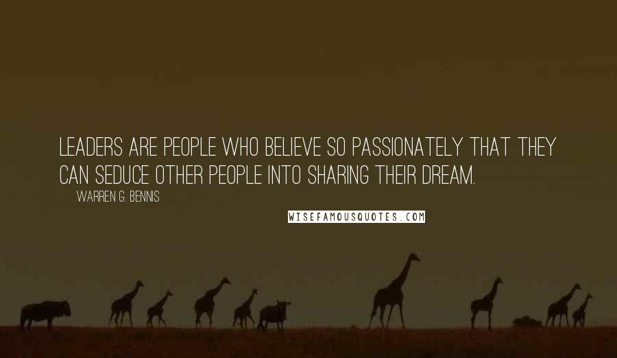Warren G. Bennis Quotes: Leaders are people who believe so passionately that they can seduce other people into sharing their dream.