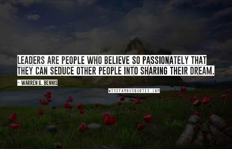 Warren G. Bennis Quotes: Leaders are people who believe so passionately that they can seduce other people into sharing their dream.