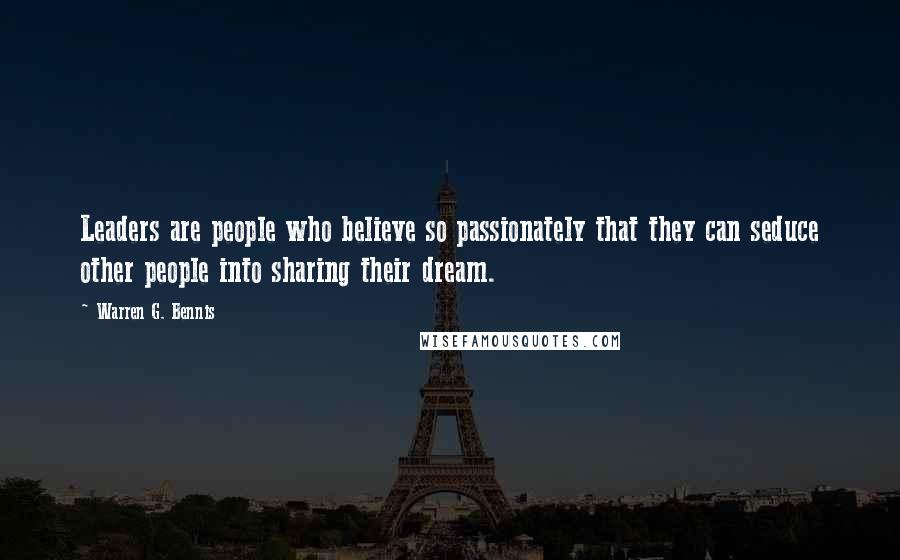 Warren G. Bennis Quotes: Leaders are people who believe so passionately that they can seduce other people into sharing their dream.