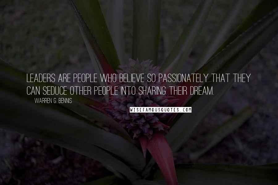 Warren G. Bennis Quotes: Leaders are people who believe so passionately that they can seduce other people into sharing their dream.