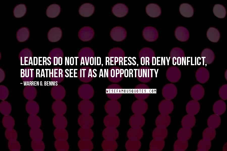 Warren G. Bennis Quotes: Leaders do not avoid, repress, or deny conflict, but rather see it as an opportunity