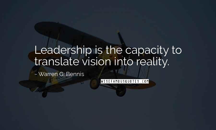 Warren G. Bennis Quotes: Leadership is the capacity to translate vision into reality.