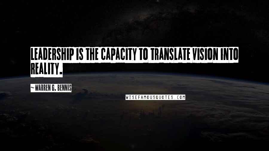 Warren G. Bennis Quotes: Leadership is the capacity to translate vision into reality.