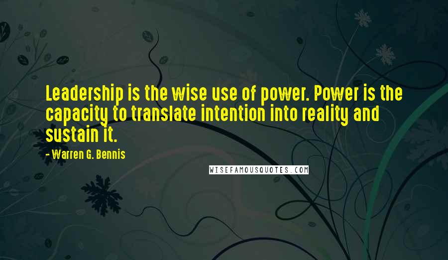 Warren G. Bennis Quotes: Leadership is the wise use of power. Power is the capacity to translate intention into reality and sustain it.