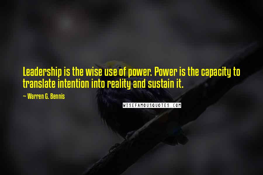 Warren G. Bennis Quotes: Leadership is the wise use of power. Power is the capacity to translate intention into reality and sustain it.