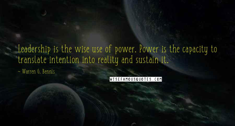 Warren G. Bennis Quotes: Leadership is the wise use of power. Power is the capacity to translate intention into reality and sustain it.