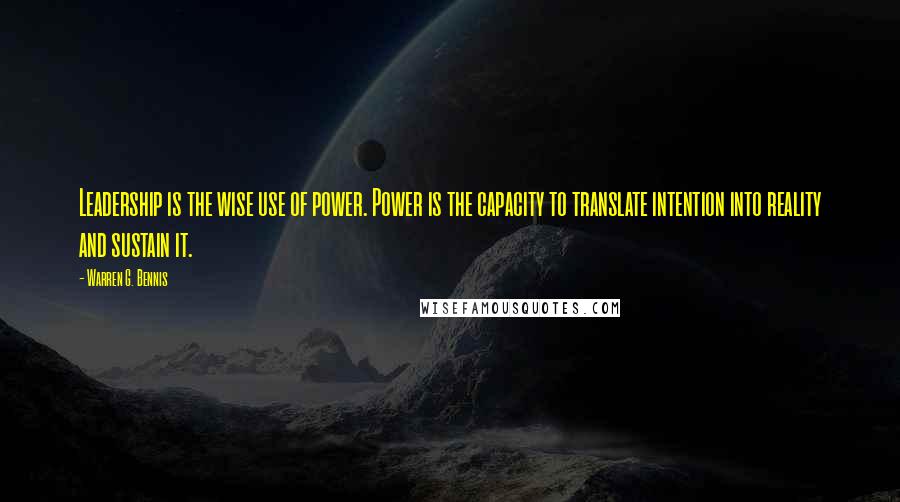 Warren G. Bennis Quotes: Leadership is the wise use of power. Power is the capacity to translate intention into reality and sustain it.