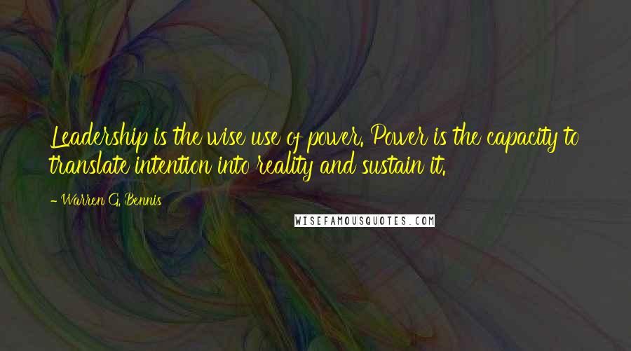 Warren G. Bennis Quotes: Leadership is the wise use of power. Power is the capacity to translate intention into reality and sustain it.