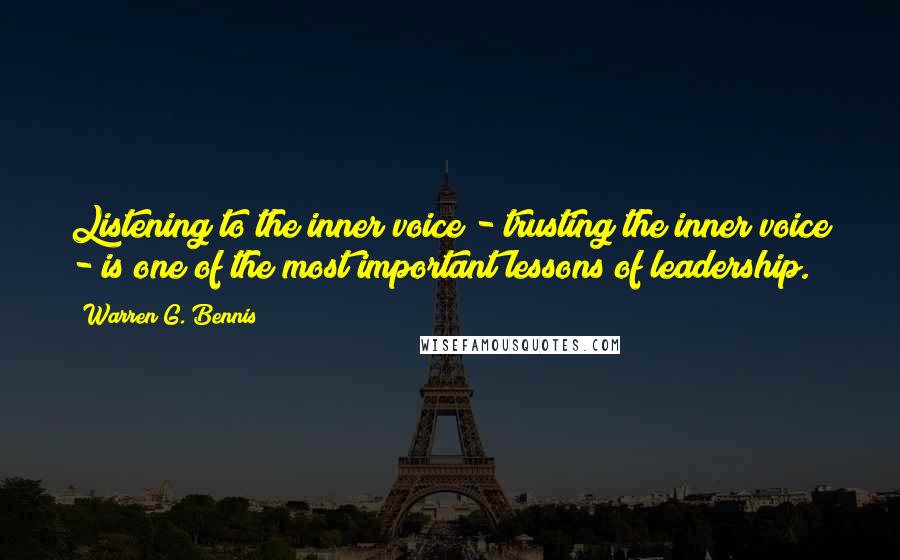 Warren G. Bennis Quotes: Listening to the inner voice - trusting the inner voice - is one of the most important lessons of leadership.