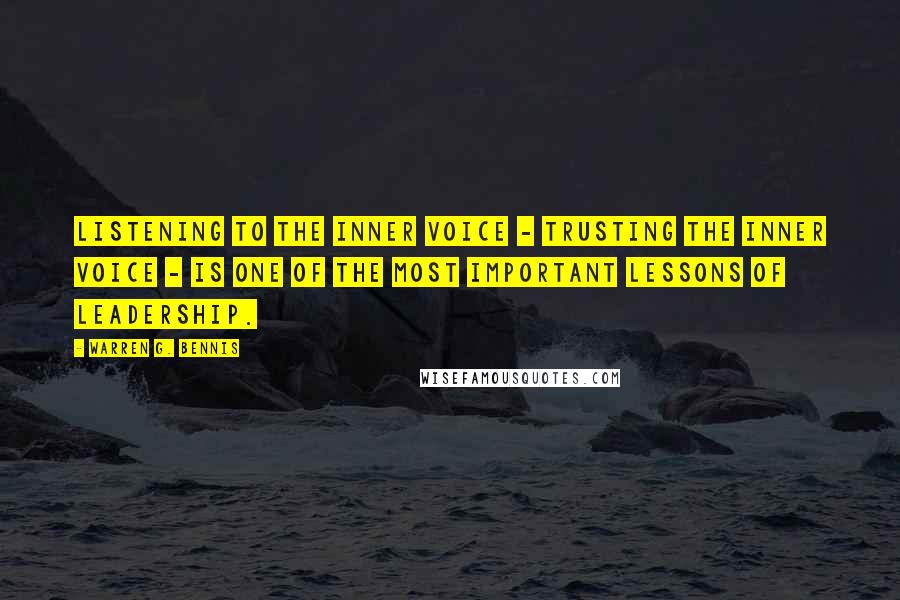 Warren G. Bennis Quotes: Listening to the inner voice - trusting the inner voice - is one of the most important lessons of leadership.