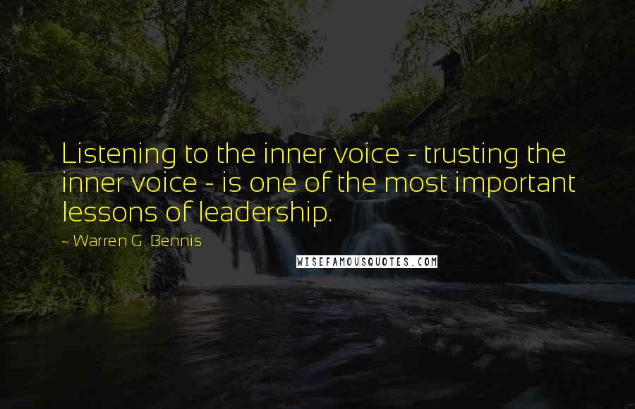 Warren G. Bennis Quotes: Listening to the inner voice - trusting the inner voice - is one of the most important lessons of leadership.