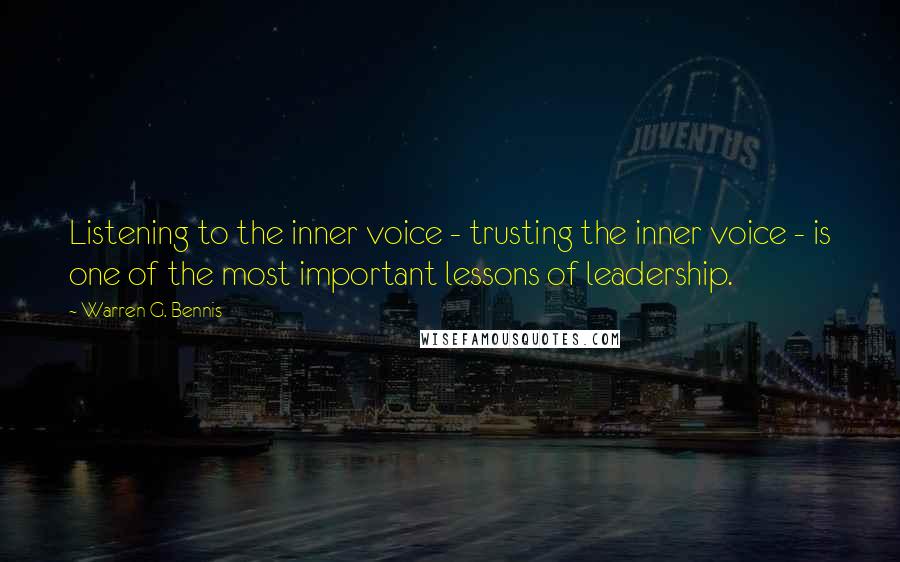 Warren G. Bennis Quotes: Listening to the inner voice - trusting the inner voice - is one of the most important lessons of leadership.