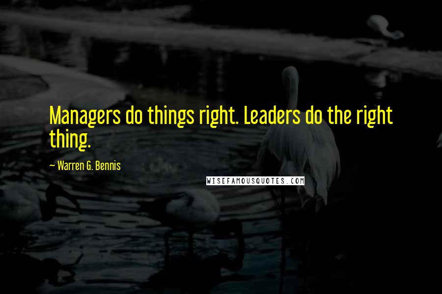 Warren G. Bennis Quotes: Managers do things right. Leaders do the right thing.
