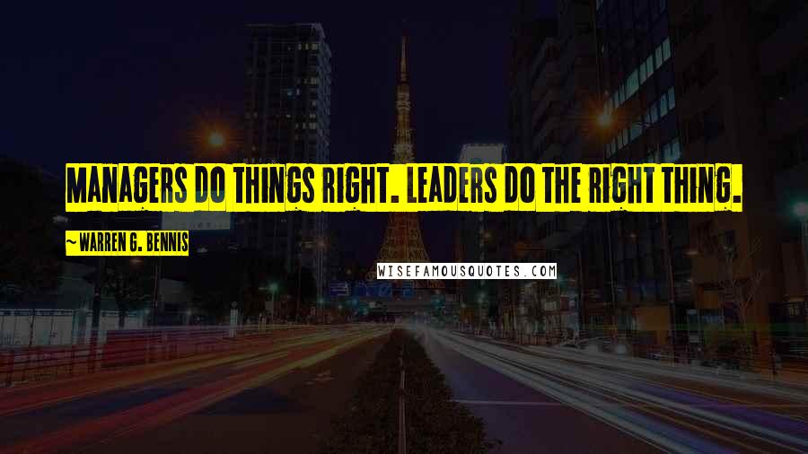 Warren G. Bennis Quotes: Managers do things right. Leaders do the right thing.