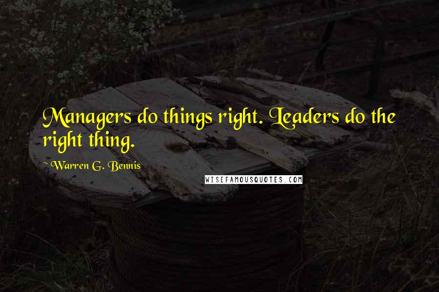 Warren G. Bennis Quotes: Managers do things right. Leaders do the right thing.