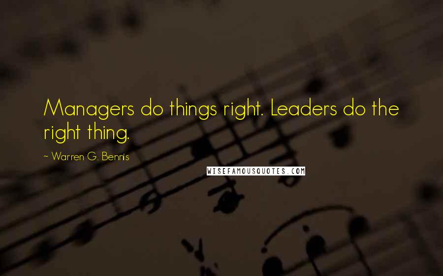 Warren G. Bennis Quotes: Managers do things right. Leaders do the right thing.