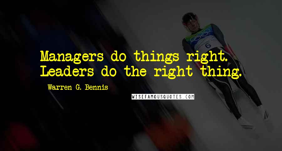 Warren G. Bennis Quotes: Managers do things right. Leaders do the right thing.