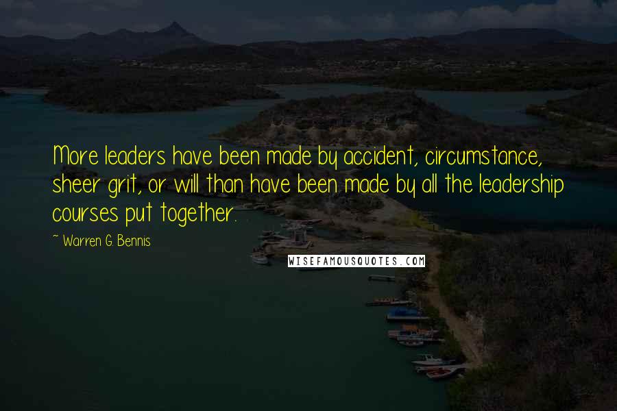 Warren G. Bennis Quotes: More leaders have been made by accident, circumstance, sheer grit, or will than have been made by all the leadership courses put together.