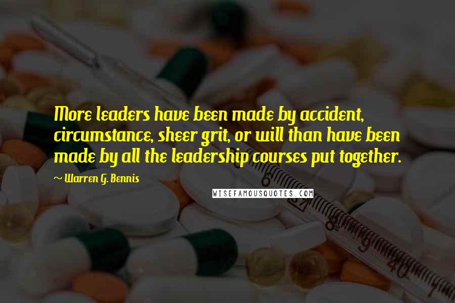 Warren G. Bennis Quotes: More leaders have been made by accident, circumstance, sheer grit, or will than have been made by all the leadership courses put together.