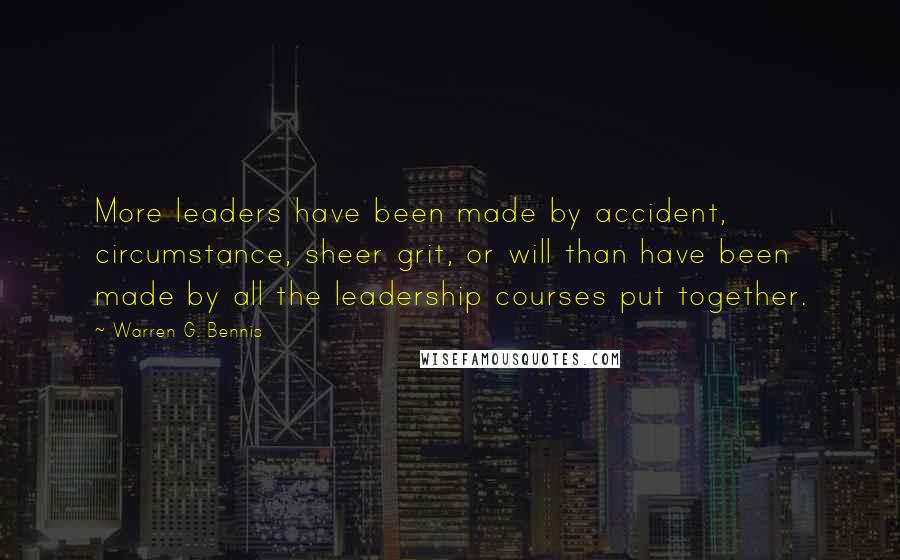 Warren G. Bennis Quotes: More leaders have been made by accident, circumstance, sheer grit, or will than have been made by all the leadership courses put together.