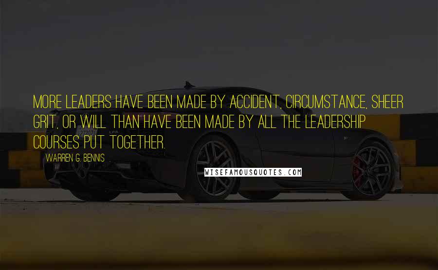 Warren G. Bennis Quotes: More leaders have been made by accident, circumstance, sheer grit, or will than have been made by all the leadership courses put together.