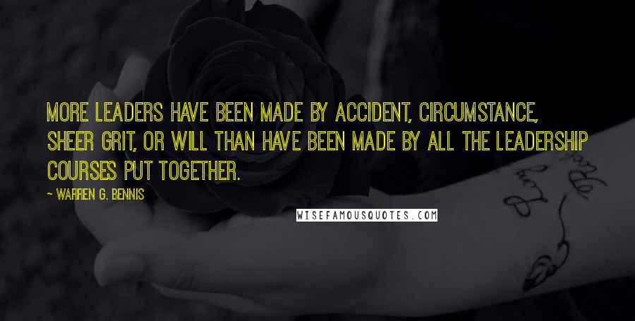 Warren G. Bennis Quotes: More leaders have been made by accident, circumstance, sheer grit, or will than have been made by all the leadership courses put together.