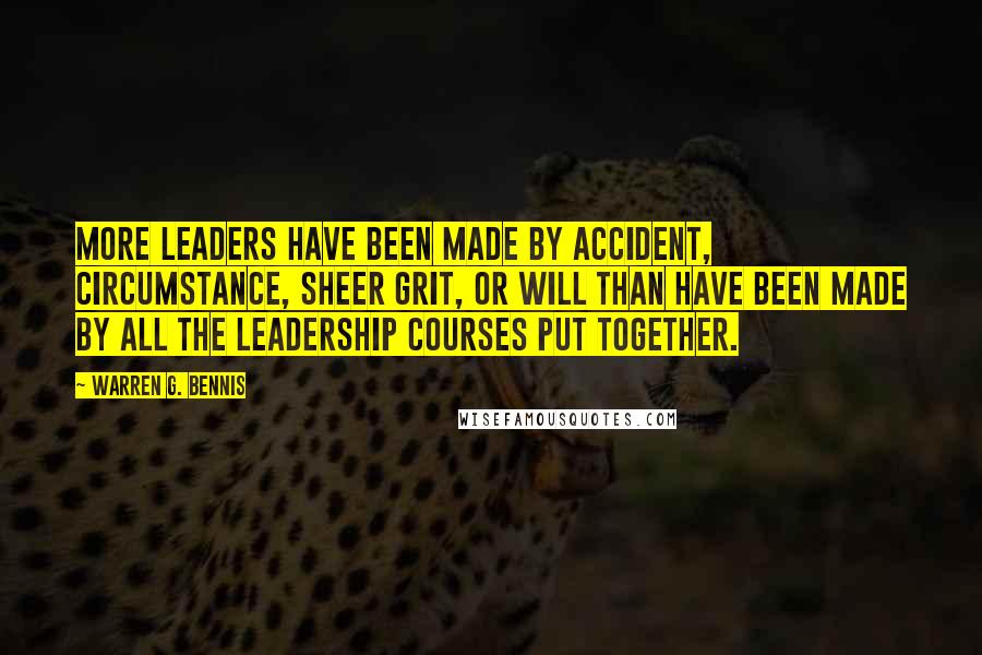 Warren G. Bennis Quotes: More leaders have been made by accident, circumstance, sheer grit, or will than have been made by all the leadership courses put together.