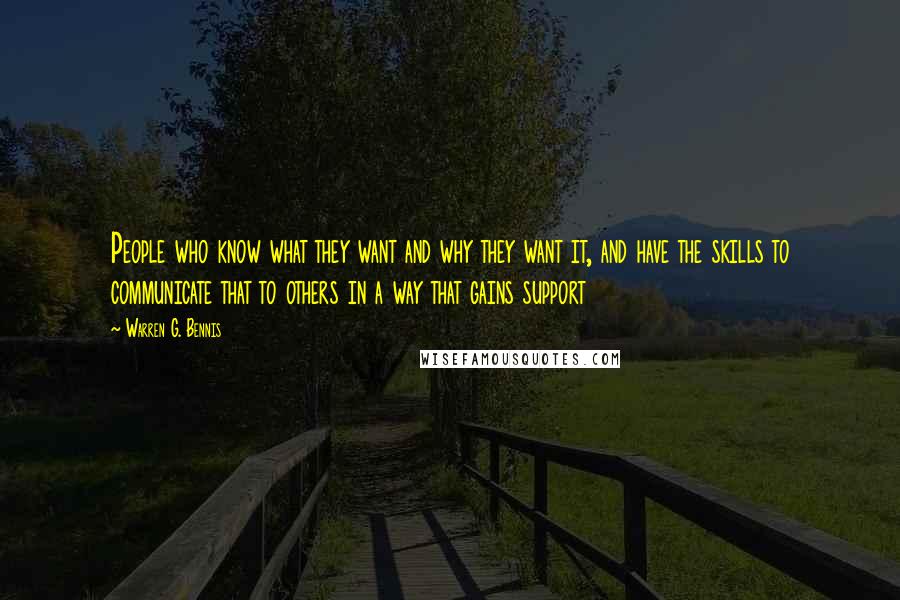 Warren G. Bennis Quotes: People who know what they want and why they want it, and have the skills to communicate that to others in a way that gains support