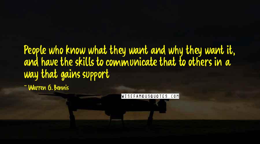 Warren G. Bennis Quotes: People who know what they want and why they want it, and have the skills to communicate that to others in a way that gains support