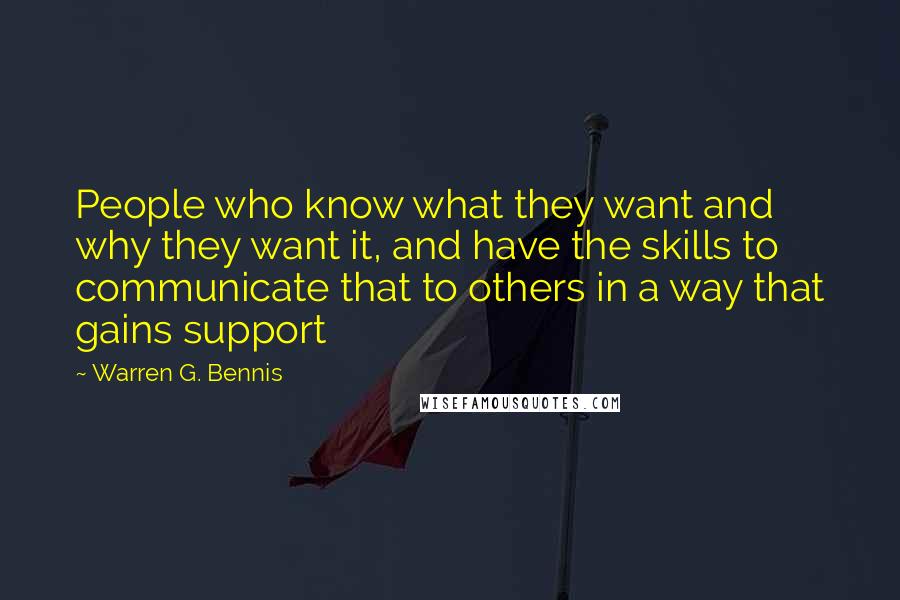 Warren G. Bennis Quotes: People who know what they want and why they want it, and have the skills to communicate that to others in a way that gains support