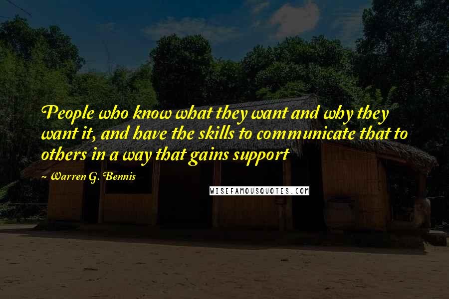 Warren G. Bennis Quotes: People who know what they want and why they want it, and have the skills to communicate that to others in a way that gains support