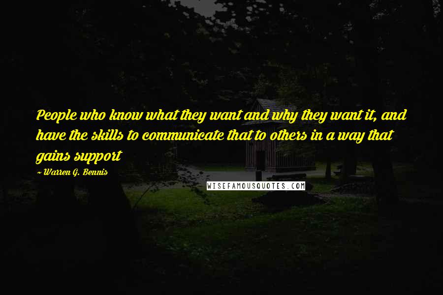 Warren G. Bennis Quotes: People who know what they want and why they want it, and have the skills to communicate that to others in a way that gains support