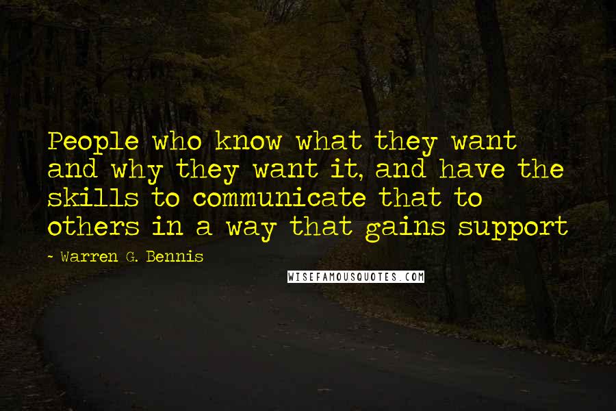 Warren G. Bennis Quotes: People who know what they want and why they want it, and have the skills to communicate that to others in a way that gains support