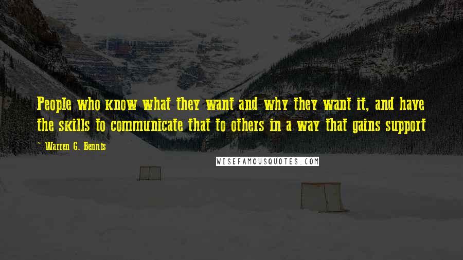 Warren G. Bennis Quotes: People who know what they want and why they want it, and have the skills to communicate that to others in a way that gains support