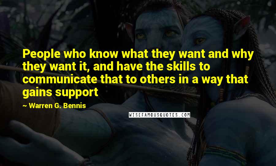 Warren G. Bennis Quotes: People who know what they want and why they want it, and have the skills to communicate that to others in a way that gains support