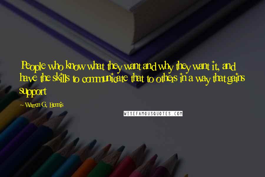 Warren G. Bennis Quotes: People who know what they want and why they want it, and have the skills to communicate that to others in a way that gains support