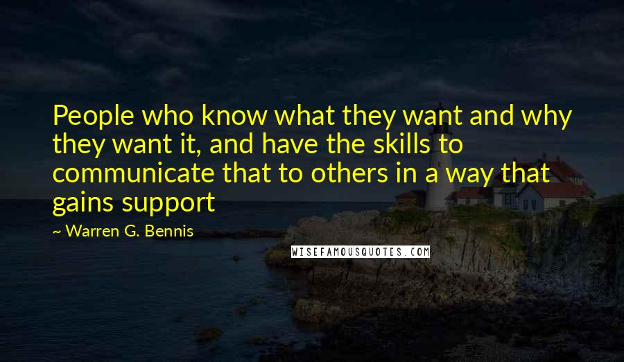 Warren G. Bennis Quotes: People who know what they want and why they want it, and have the skills to communicate that to others in a way that gains support