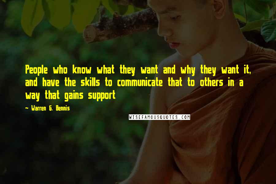 Warren G. Bennis Quotes: People who know what they want and why they want it, and have the skills to communicate that to others in a way that gains support