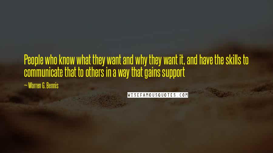 Warren G. Bennis Quotes: People who know what they want and why they want it, and have the skills to communicate that to others in a way that gains support