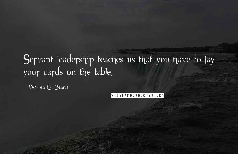 Warren G. Bennis Quotes: Servant leadership teaches us that you have to lay your cards on the table.