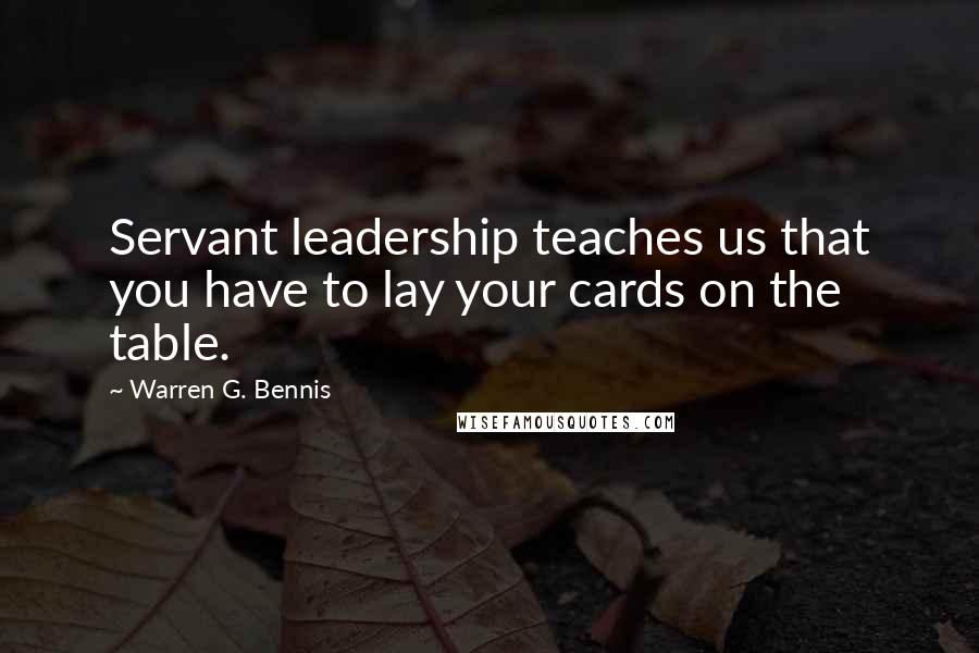 Warren G. Bennis Quotes: Servant leadership teaches us that you have to lay your cards on the table.