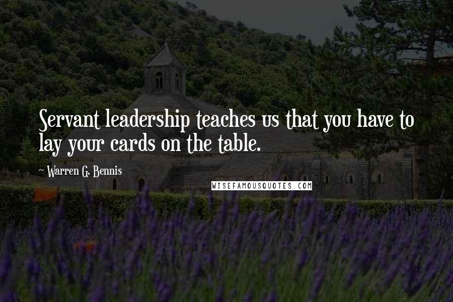 Warren G. Bennis Quotes: Servant leadership teaches us that you have to lay your cards on the table.