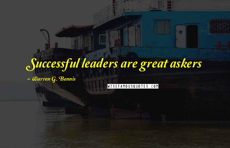 Warren G. Bennis Quotes: Successful leaders are great askers