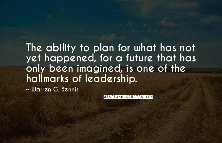 Warren G. Bennis Quotes: The ability to plan for what has not yet happened, for a future that has only been imagined, is one of the hallmarks of leadership.