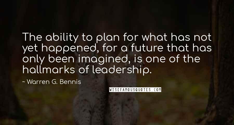 Warren G. Bennis Quotes: The ability to plan for what has not yet happened, for a future that has only been imagined, is one of the hallmarks of leadership.