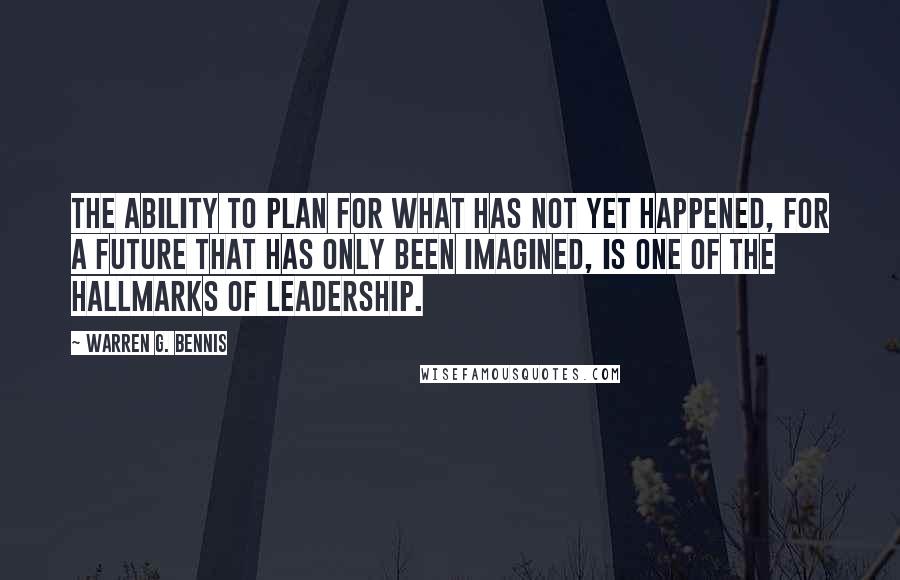 Warren G. Bennis Quotes: The ability to plan for what has not yet happened, for a future that has only been imagined, is one of the hallmarks of leadership.