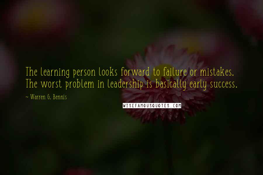 Warren G. Bennis Quotes: The learning person looks forward to failure or mistakes. The worst problem in leadership is basically early success.