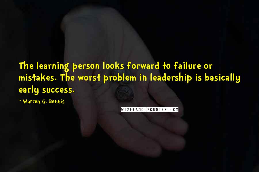 Warren G. Bennis Quotes: The learning person looks forward to failure or mistakes. The worst problem in leadership is basically early success.