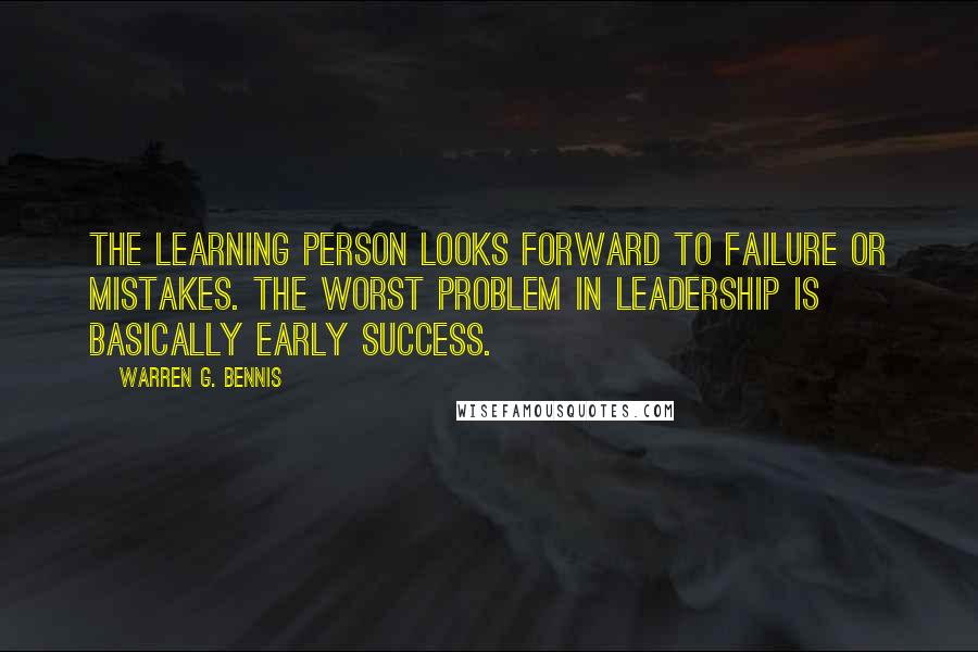 Warren G. Bennis Quotes: The learning person looks forward to failure or mistakes. The worst problem in leadership is basically early success.