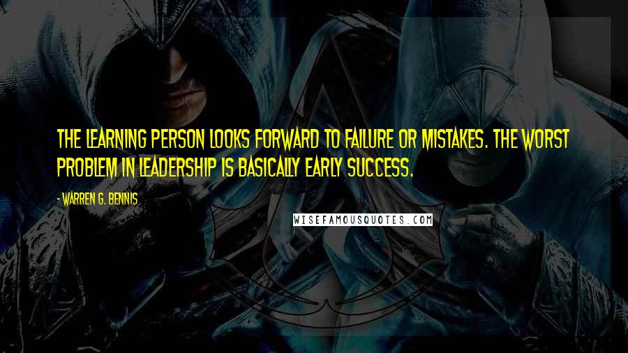 Warren G. Bennis Quotes: The learning person looks forward to failure or mistakes. The worst problem in leadership is basically early success.